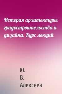 История архитектуры градостроительства и дизайна. Курс лекций