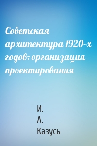 Советская архитектура 1920-х годов: организация проектирования