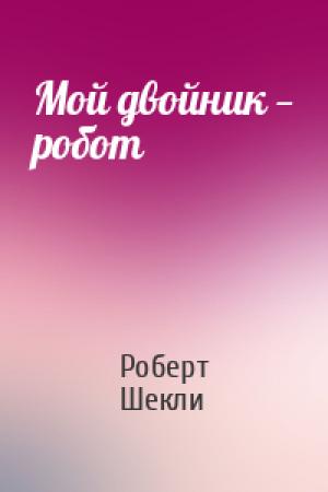 Обложка книги «Мой двойник — робот» — Роберт Шекли