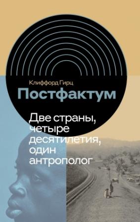 Обложка книги «Постфактум. Две страны, четыре десятилетия, один антрополог» — Клиффорд Гирц