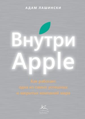 Обложка книги «Внутри Apple. Как работает одна из самых успешных и закрытых компаний мира» — Адам Лашински