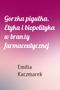 Gorzka pigułka. Etyka i biopolityka w branży farmaceutycznej