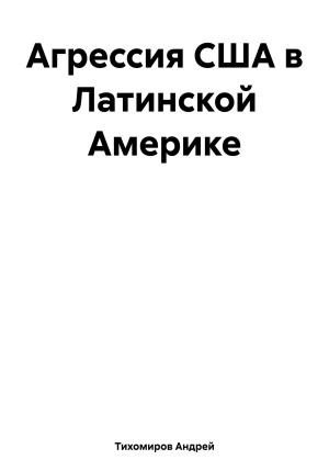 Обложка книги «Агрессия США в Латинской Америке» — Андрей Тихомиров
