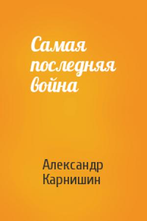 Обложка книги «Самая последняя война» — Александр Карнишин