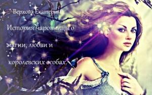 Обложка книги «История чаровницы о магии, любви и королевских особах (СИ)» — Екатерина Верхова