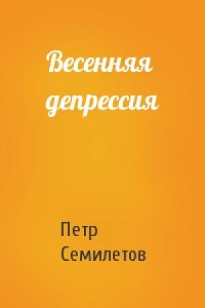 Обложка книги «Весенняя депрессия» — Петр Семилетов