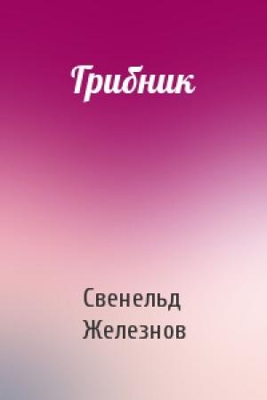 Обложка книги «Грибник» — Свенельд Железнов