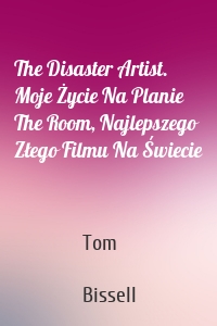 The Disaster Artist. Moje Życie Na Planie The Room, Najlepszego Złego Filmu Na Świecie