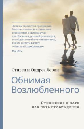 Обложка книги «Обнимая Возлюбленного. Отношения в паре как путь пробуждения» — Стивен Левин, Ондреа Левин