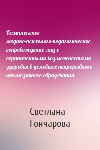 Комплексное медико-психолого-педагогическое сопровождение лиц с ограниченными возможностями здоровья в условиях непрерывного инклюзивного образования