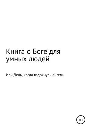 Обложка книги «Книга о Боге для умных людей, или День, когда вздохнули ангелы» — Одинокий Путник