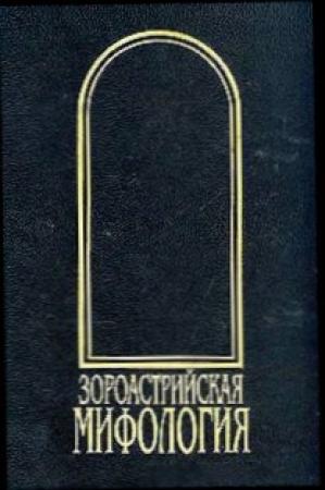 Обложка книги «Зороастрийская мифология [Мифы древнего и раннесредневекового Ирана]» — Иван Рак