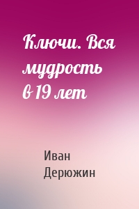 Ключи. Вся мудрость в 19 лет