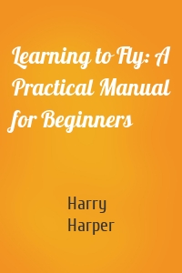 Learning to Fly: A Practical Manual for Beginners