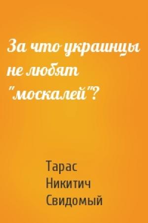 Обложка книги «За что украинцы не любят "москалей"?» — Тарас Никитич Свидомый