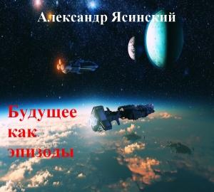 Обложка книги «Будущее, как эпизоды» — Александр Ясинский