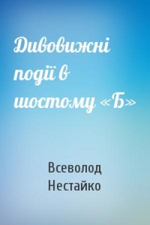Обложка книги «Дивовижні події в шостому «Б»» — Всеволод Зиновьевич Нестайко