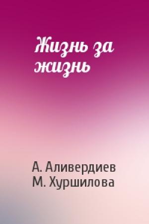 Обложка книги «Жизнь за жизнь» — А. Аливердиев, М. Хуршилова