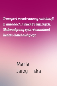 Transport membranowy substancji w układach nieelektrolitycznych. Matematyczny opis równaniami Kedem-Katchalsky’ego