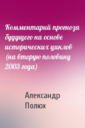 Обложка книги «Комментарий прогноза будущего на основе исторических циклов (на вторую половину 2003 года)» — Александр Полюх