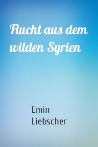 Flucht aus dem wilden Syrien