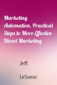 Marketing Automation. Practical Steps to More Effective Direct Marketing