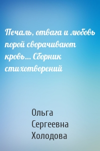 Печаль, отвага и любовь порой сворачивают кровь… Сборник стихотворений