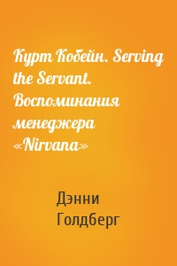 Курт Кобейн. Serving the Servant. Воспоминания менеджера «Nirvana»