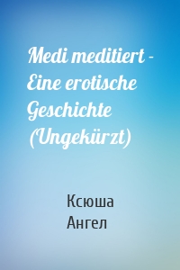 Medi meditiert - Eine erotische Geschichte (Ungekürzt)