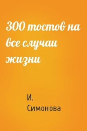 Обложка книги «300 тостов на все случаи жизни» — И. Симонова