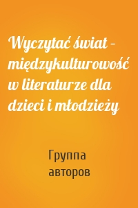 Wyczytać świat – międzykulturowość w literaturze dla dzieci i młodzieży