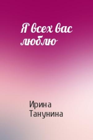 Обложка книги «Я всех вас люблю» — Ирина Танунина
