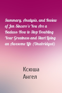 Summary, Analysis, and Review of Jen Sincero's You Are a Badass: How to Stop Doubting Your Greatness and Start Living an Awesome Life (Unabridged)