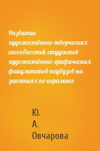 Развитие художественно-творческих способностей студентов художественно-графических факультетов педвузов на занятиях по керамике