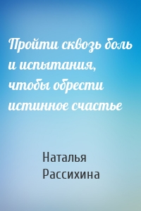 Пройти сквозь боль и испытания, чтобы обрести истинное счастье