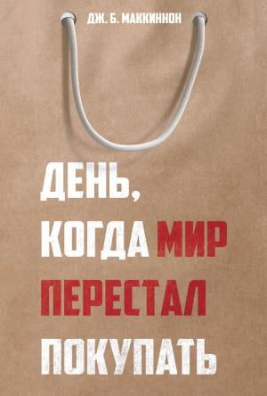 Обложка книги «День, когда мир перестал покупать» — Дж. Б. Маккиннон