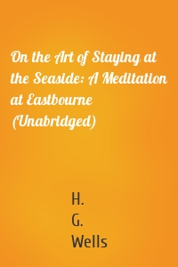 On the Art of Staying at the Seaside: A Meditation at Eastbourne (Unabridged)
