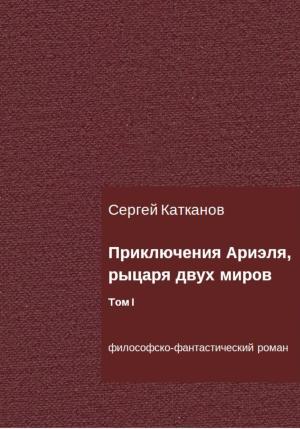 Обложка книги «Приключения Ариэля, рыцаря двух миров. Том I» — Сергей Катканов