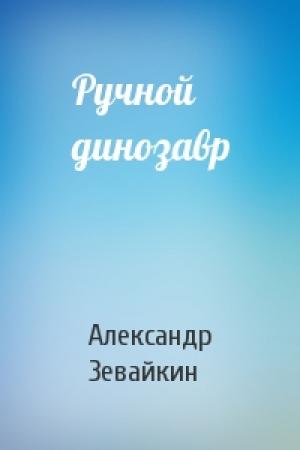 Обложка книги «Ручной динозавр» — Александр Зевайкин