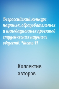 Всероссийский конкурс научных, образовательных и инновационных проектов студенческих научных обществ. Часть II