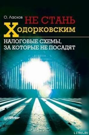 Обложка книги «Не стань Ходорковским. Налоговые схемы, за которые не посадят» — Олег Ласков