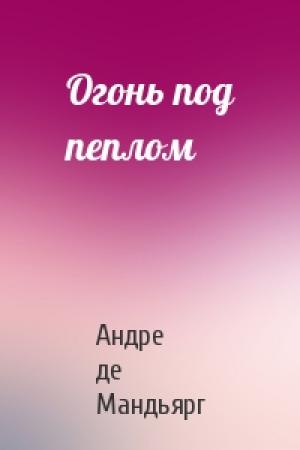 Обложка книги «Огонь под пеплом» — Андре де Мандьярг