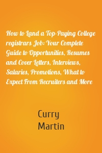 How to Land a Top-Paying College registrars Job: Your Complete Guide to Opportunities, Resumes and Cover Letters, Interviews, Salaries, Promotions, What to Expect From Recruiters and More