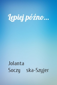 Lepiej późno…