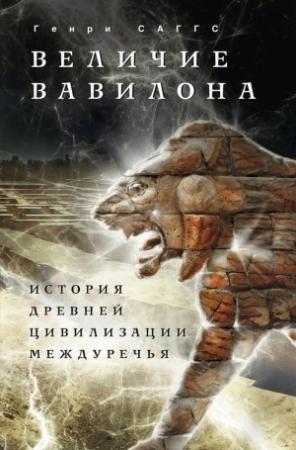 Обложка книги «Величие Вавилона. История древней цивилизации Междуречья» — Генри Саггс