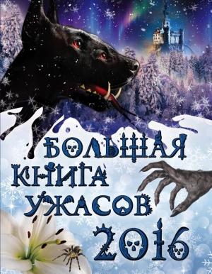 Обложка книги «Большая книга ужасов, 2016» — Елена Арсеньева, Ирина Щеглова, Светлана Ольшевская