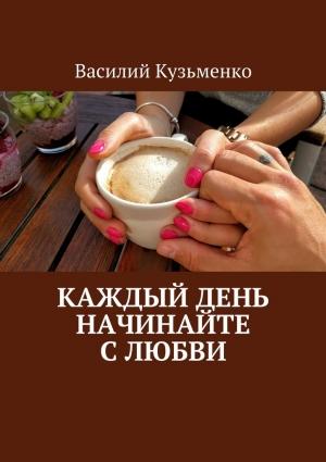 Обложка книги «Каждый день начинайте с любви» — Василий Кузьменко