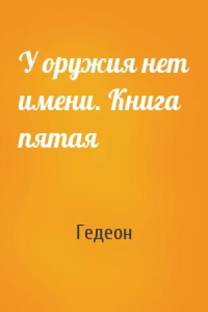Обложка книги «У оружия нет имени. Книга пятая» — Гедеон
