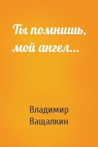 Ты помнишь, мой ангел…