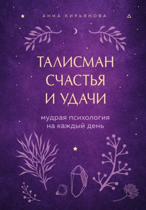 Обложка книги «Талисман счастья и удачи. Мудрая психология на каждый день» — Анна Кирьянова